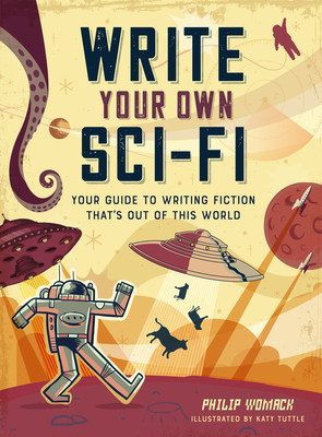 Write Your Own Sci-Fi: Your Guide to Writing Fiction That's Out of This World By Philip Womack, Katy Tuttle (Illustrator) Cover Image