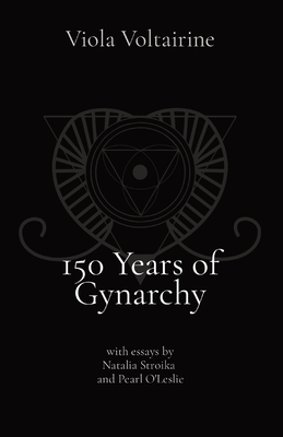 150 Years of Gynarchy: with essays by Natalia Stroika and Pearl O'Leslie By Viola Voltairine, Natalia Stroika (Essay by), Pearl O'Leslie (Essay by) Cover Image