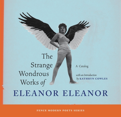 The Strange Wondrous Works of Eleanor Eleanor (Fence Modern Poets)