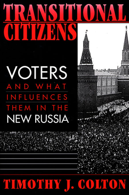 Transitional Citizens: Voters and What Influences Them in the New Russia By Timothy J. Colton Cover Image