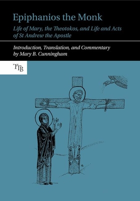 Epiphanios the Monk: Life of Mary, the Theotokos, and Life and Acts of St Andrew the Apostle (Translated Texts for Byzantinists Lup)