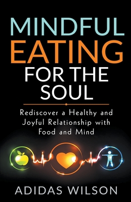 Mindful Eating For The Soul - Rediscover A Healthy And Joyful Relationship With Food And Mind By Adidas Wilson Cover Image
