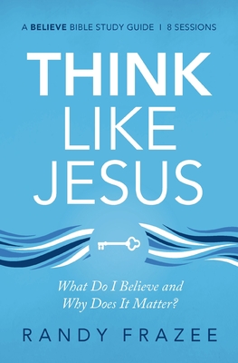 Think Like Jesus Bible Study Guide: What Do I Believe and Why Does It Matter? (Believe Bible Study)