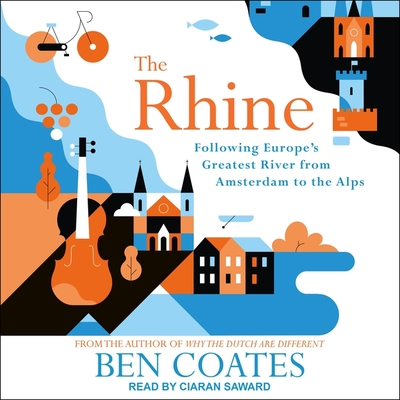 The Rhine: Following Europe's Greatest River from Amsterdam to the Alps By Ben Coates, Ciaran Saward (Read by) Cover Image