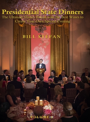 Presidential State Dinners: The Ultimate Dishes Paired with the Best Wines to Create Your Special Evening By Bill Stefan Cover Image