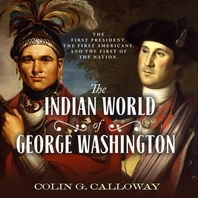 The Indian World of George Washington Lib/E: The First President, the First Americans, and the Birth of the Nation By Colin G. Calloway, Paul Heitsch (Read by) Cover Image