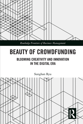 Beauty of Crowdfunding: Blooming Creativity and Innovation in the Digital Era (Routledge Frontiers of Business Management) Cover Image