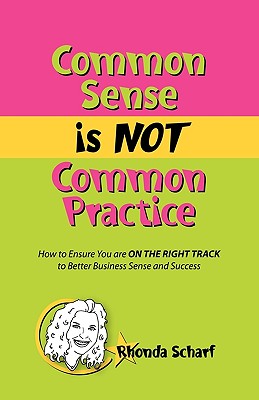 Common Sense Is Not Common Practice: How to Ensure You Are on the Right Track to Better Business Sense and Success Cover Image