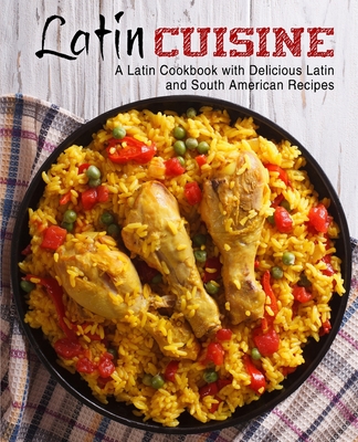 Latin Cuisine: A Latin Cookbook with Delicious Latin and South American Recipes Cover Image