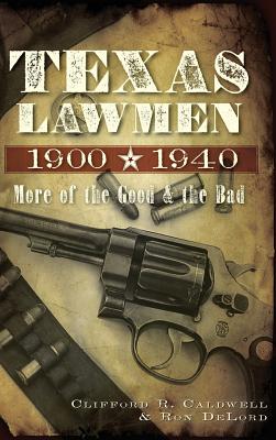 Texas Lawmen, 1900-1940: More of the Good & the Bad By Clifford R. Caldwell, Ron Delord Cover Image
