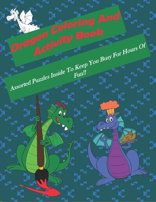 Dragon Coloring And Activity Book: Assorted Puzzles Inside To Keep You Busy For Hours Of Fun!! Cover Image