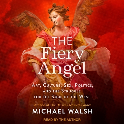 The Fiery Angel Lib/E: Art, Culture, Sex, Politics, and the Struggle for the Soul of the West By Michael Walsh, Michael Walsh (Read by) Cover Image