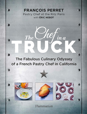 The Chef in a Truck: The Fabulous Culinary Odyssey of a French Pastry Chef in California By François Perret, Éric Nebot Cover Image