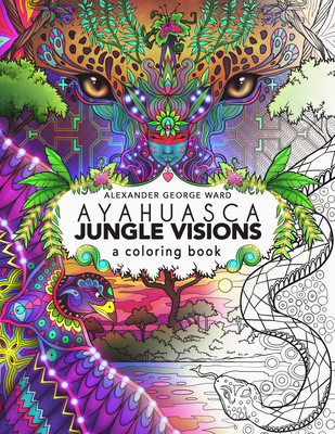 Ayahuasca Jungle Visions: A Coloring Book By Alexander George Ward (Illustrator) Cover Image