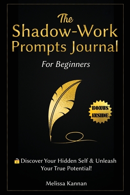 The Shadow Work Journal For Beginners: This is Your Key To Discover Your Hidden Self & Unleash Your True Potential By Melissa Kannan Cover Image