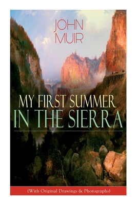 My First Summer in the Sierra (With Original Drawings & Photographs): Adventure Memoirs, Travel Sketches & Wilderness Studies Cover Image