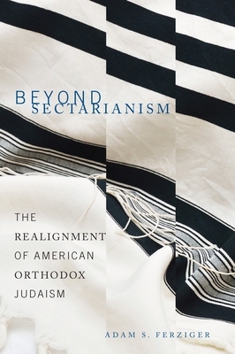 Beyond Sectarianism: The Realignment of American Orthodox Judaism By Adam S. Ferziger Cover Image