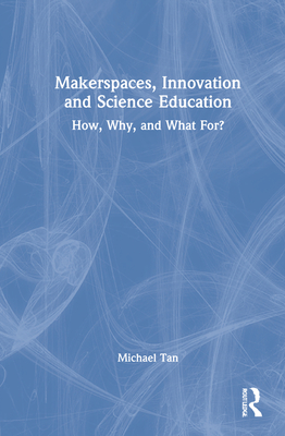 Makerspaces, Innovation and Science Education: How, Why, and What For? By Michael Tan Cover Image