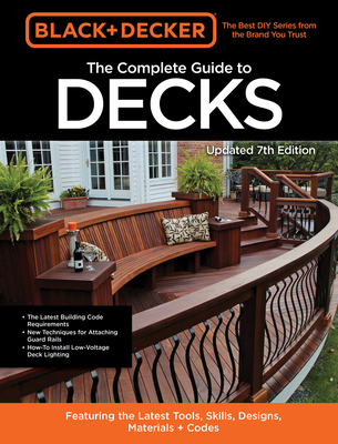 Black & Decker The Complete Guide to Decks 7th Edition: Featuring the latest tools, skills, designs, materials & codes Cover Image