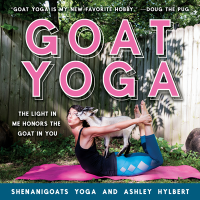 Goat Yoga: The Light in Me Honors the Goat in You By Yoga Shenanigoats, Ashley Hylbert (Photographer) Cover Image