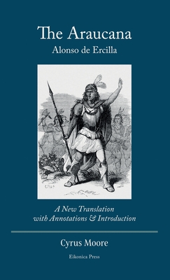 The Araucana: : A New Translation with Annotations and Introduction By Alonso de Ercilla, Cyrus Moore (Translator) Cover Image