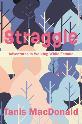 Straggle: Adventures in Walking While Female By Tanis MacDonald Cover Image