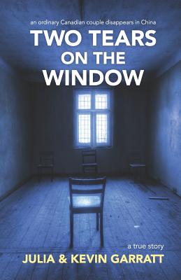 Two Tears on the Window: An ordinary Canadian couple disappears in China. A true story.