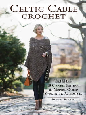 Celtic Cable Crochet: 18 Crochet Patterns for Modern Cabled Garments & Accessories Cover Image