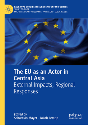 The EU as an Actor in Central Asia: External Impacts, Regional Responses (Palgrave Studies in European Union Politics)