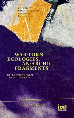 War-torn Ecologies, An-Archic Fragments: Reflections from the Middle East By Umut Yildirim (Editor), Françoise Vergès Cover Image