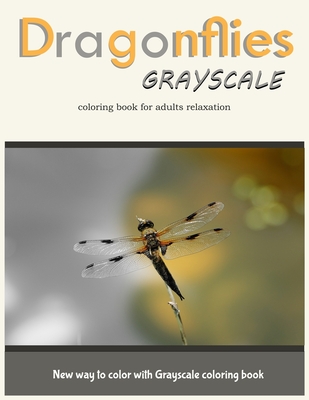Dragonflies Grayscale Coloring Book for Adults Relaxation: New Way to Color with Grayscale Coloring Book Cover Image