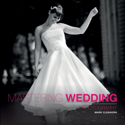 Mastering Wedding Photography: Essential Techniques to Capture the Big Day By Mark Cleghorn Cover Image