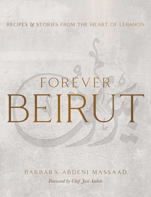 Forever Beirut: Recipes and Stories from the Heart of Lebanon (Cooking with Barbara Abdeni Massaad) Cover Image