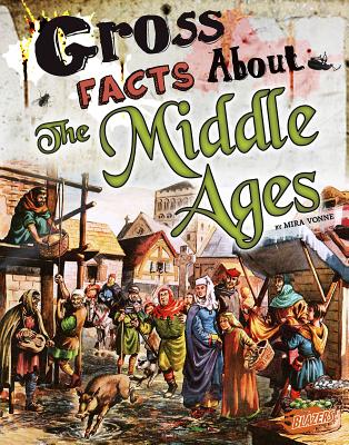 Gross Facts about the Middle Ages (Gross History) By Mira Vonne Cover Image