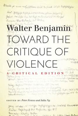 Toward the Critique of Violence: A Critical Edition By Walter Benjamin, Peter Fenves (Editor), Julia Ng (Editor) Cover Image