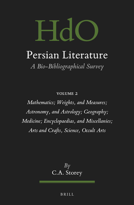 Persian Literature, a Bio-Bibliographical Survey: Volume II: Mathematics; Weights, and Measures; Astronomy, and Astrology; Geography; Medicine; Encycl (Handbook of Oriental Studies: Section 1; The Near and Middle East #149)