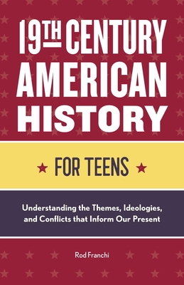 19th Century American History for Teens: Understanding the Themes, Ideologies, and Conflicts that Inform Our Present By Rod Franchi Cover Image