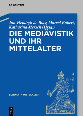 Die Mediävistik Und Ihr Mittelalter (Europa Im Mittelalter #45)