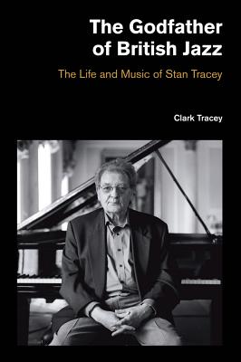 The Godfather of British Jazz: The Life and Music of Stan Tracey (Popular Music History)