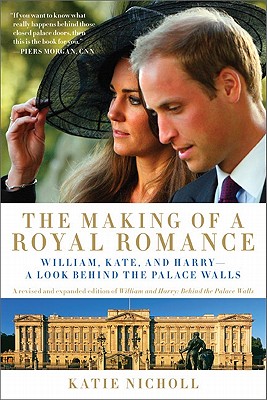The Making of a Royal Romance: William, Kate, and Harry -- A Look Behind the Palace Walls (A revised and expanded edition of William and Harry: Behind the Palace Walls) By Katie Nicholl Cover Image