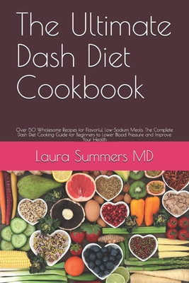 The Ultimate Dash Diet Cookbook: Over 50 Wholesome Recipes for Flavorful Low-Sodium Meals. The Complete Dash Diet Cooking Guide for Beginners to Lower By Laura Summers Cover Image