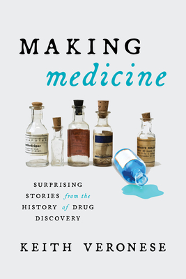 Making Medicine: Surprising Stories from the History of Drug Discovery By Keith Veronese Cover Image