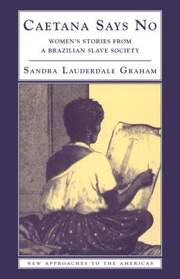 Caetana Says No: Women's Stories from a Brazilian Slave Society (New Approaches to the Americas) Cover Image