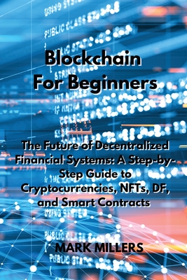 Blockchain For Beginners: The Future of Decentralized Financial Systems: A Step-by-Step Guide to Cryptocurrencies, NFTs, DF, and Smart Contracts Cover Image