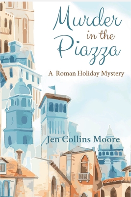 Murder in the Piazza: A Roman Holiday Mystery By Jen Collins Moore Cover Image