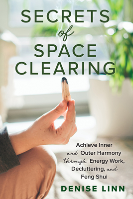 Secrets of Space Clearing: Achieve Inner and Outer Harmony through Energy Work, Decluttering, and Feng Shui By Denise Linn Cover Image