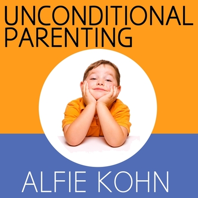 Unconditional Parenting: Moving from Rewards and Punishments to Love and Reason By Alfie Kohn, Alfie Kohn (Read by) Cover Image