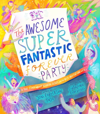 The Awesome Super Fantastic Forever Party Storybook: A True Story about Heaven, Jesus, and the Best Invitation of All By Joni Eareckson Tada, Catalina Echeverri (Illustrator) Cover Image