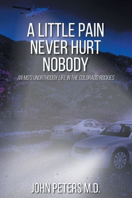 A Little Pain Never Hurt Nobody: An MD's Unorthodox Life in the Colorado Rockies By John Peters Cover Image