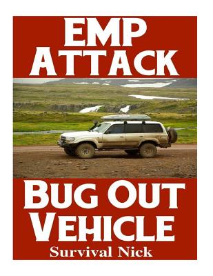 EMP Attack Bug Out Vehicle: How To Choose and Modify An EMP Proof Car That Will Survive An Electromagnetic Pulse Attack When All Other Cars Quit W Cover Image